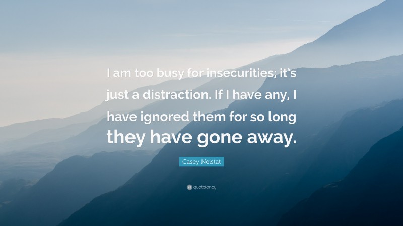 Casey Neistat Quote: “I am too busy for insecurities; it’s just a distraction. If I have any, I have ignored them for so long they have gone away.”