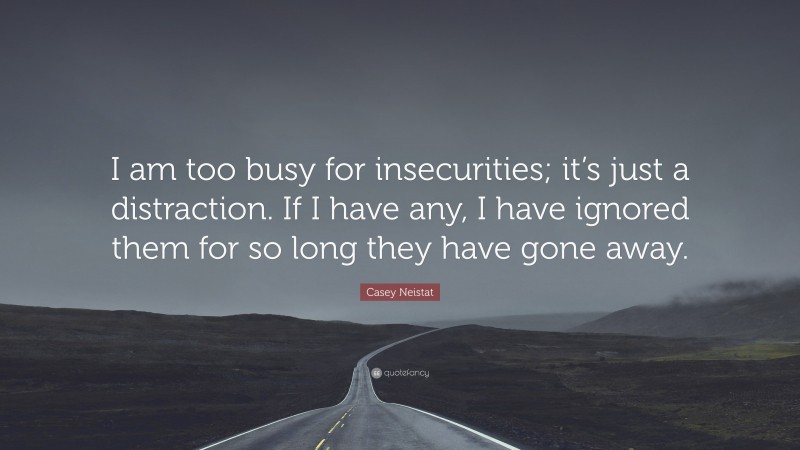 Casey Neistat Quote: “I am too busy for insecurities; it’s just a distraction. If I have any, I have ignored them for so long they have gone away.”