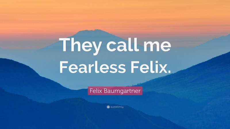 Felix Baumgartner Quote: “They call me Fearless Felix.”