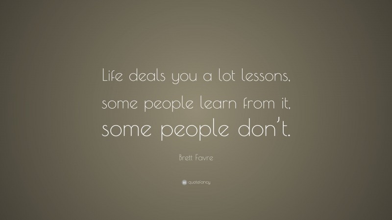 Brett Favre Quote: “Life deals you a lot lessons, some people learn from it, some people don’t.”