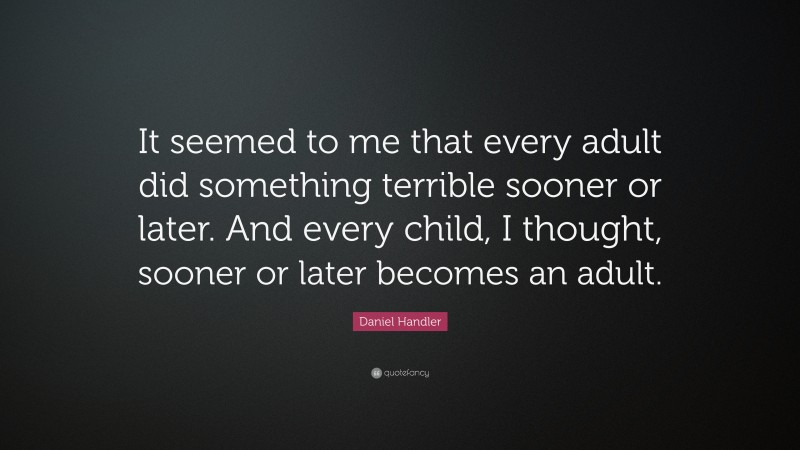 Daniel Handler Quote: “It seemed to me that every adult did something terrible sooner or later. And every child, I thought, sooner or later becomes an adult.”
