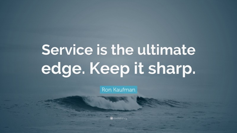 Ron Kaufman Quote: “Service is the ultimate edge. Keep it sharp.”