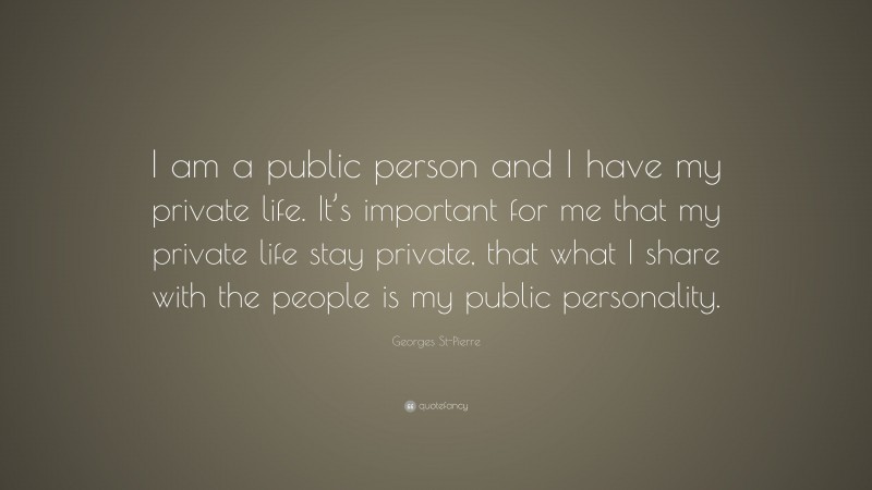 Georges St-Pierre Quote: “I am a public person and I have my private life. It’s important for me that my private life stay private, that what I share with the people is my public personality.”