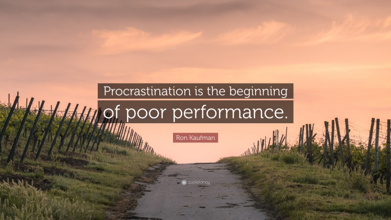 Ron Kaufman Quote: “Procrastination is the beginning of poor performance.”