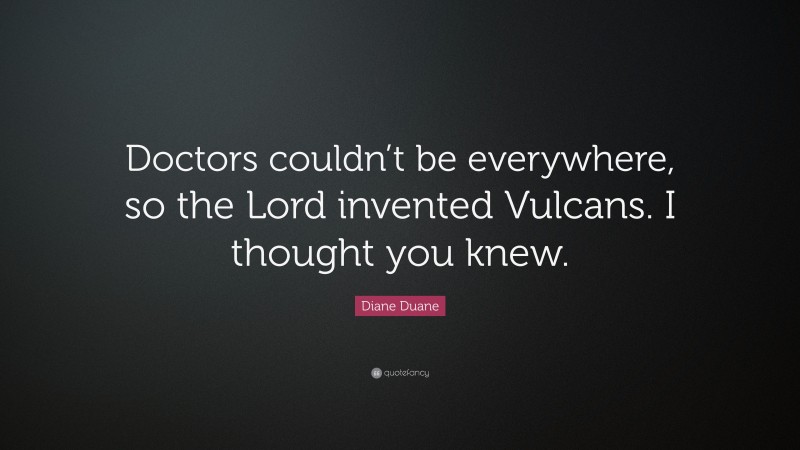 Diane Duane Quote: “Doctors couldn’t be everywhere, so the Lord invented Vulcans. I thought you knew.”