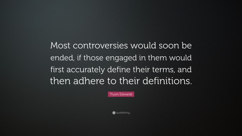 Tryon Edwards Quote: “Most controversies would soon be ended, if those engaged in them would first accurately define their terms, and then adhere to their definitions.”
