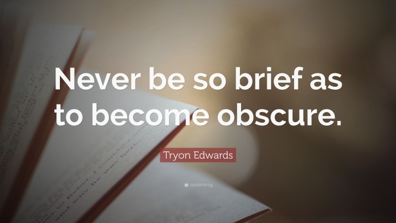 Tryon Edwards Quote: “Never be so brief as to become obscure.”
