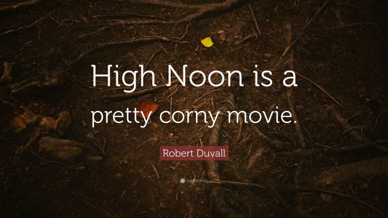 Robert Duvall Quote: “High Noon is a pretty corny movie.”