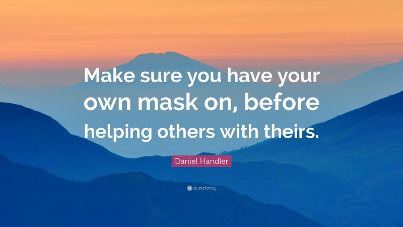 Daniel Handler Quote: “Make sure you have your own mask on, before helping others with theirs.”
