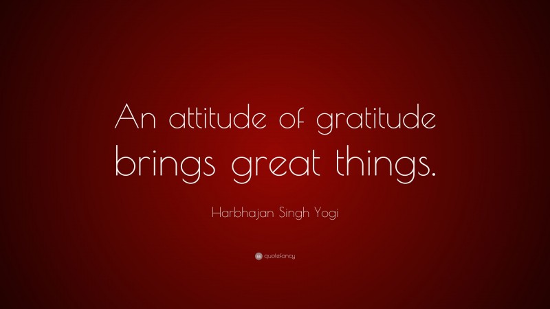 Harbhajan Singh Yogi Quote: “An attitude of gratitude brings great things.”