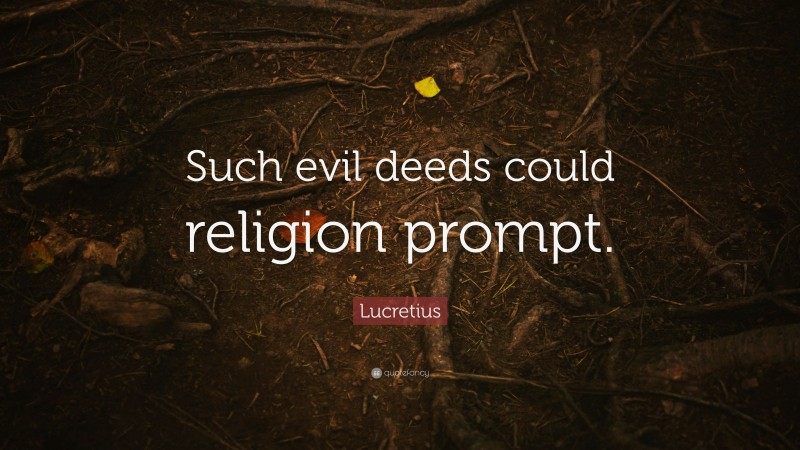 Lucretius Quote: “Such evil deeds could religion prompt.”