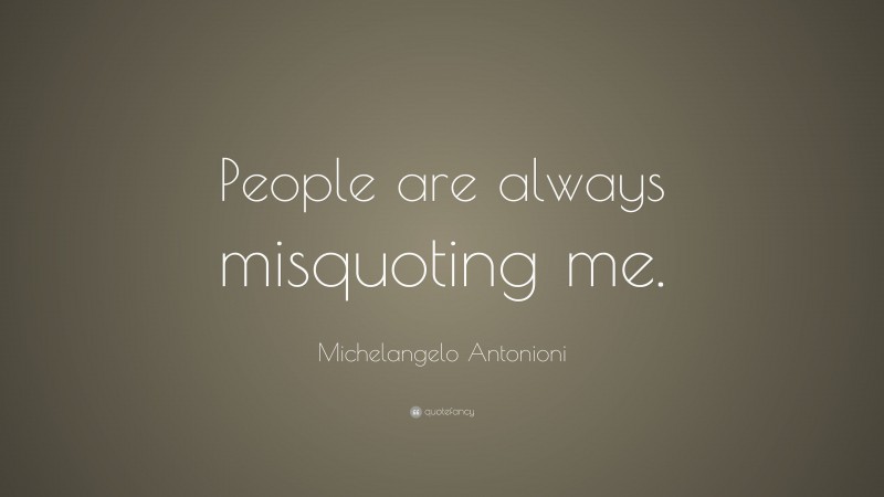 Michelangelo Antonioni Quote: “People are always misquoting me.”