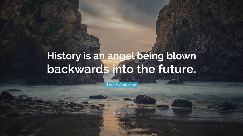 Laurie Anderson Quote: “History is an angel being blown backwards into the future.”