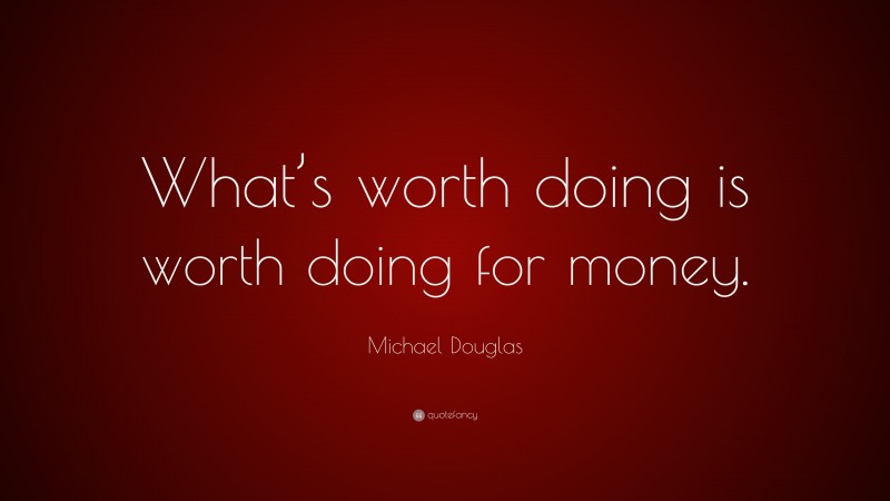 Michael Douglas Quote: “What’s worth doing is worth doing for money.”