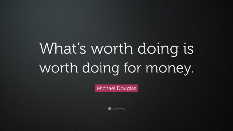 Michael Douglas Quote: “What’s worth doing is worth doing for money.”