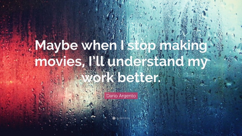 Dario Argento Quote: “Maybe when I stop making movies, I’ll understand my work better.”