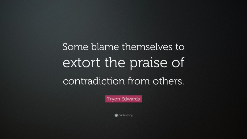 Tryon Edwards Quote: “Some blame themselves to extort the praise of contradiction from others.”