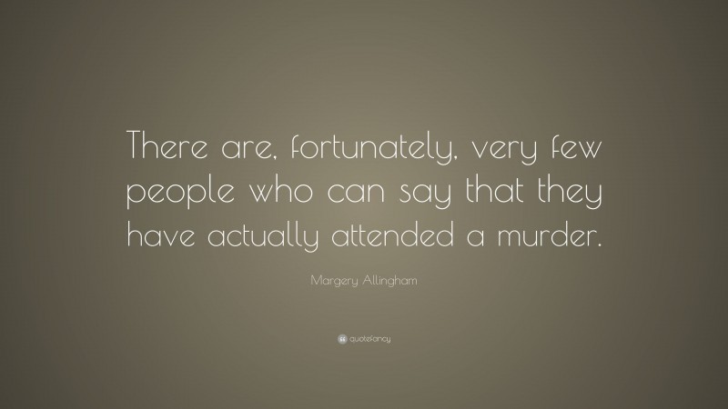 Margery Allingham Quote: “There are, fortunately, very few people who can say that they have actually attended a murder.”