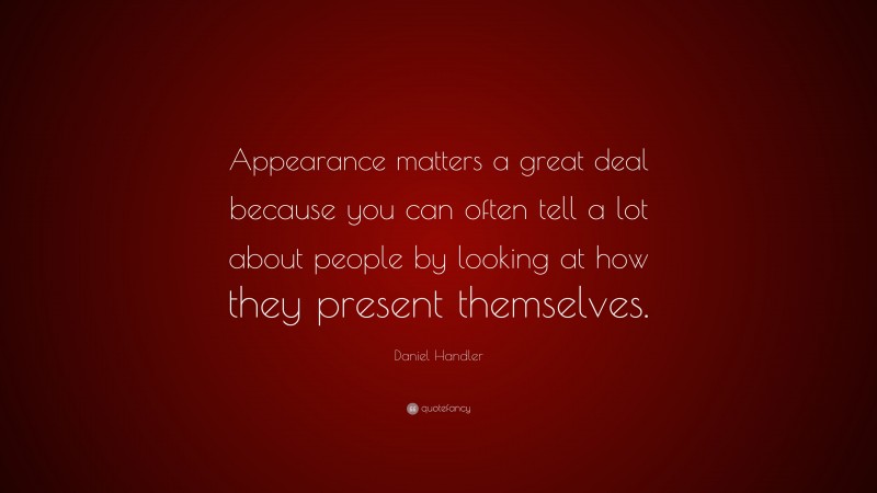 Daniel Handler Quote: “Appearance matters a great deal because you can often tell a lot about people by looking at how they present themselves.”
