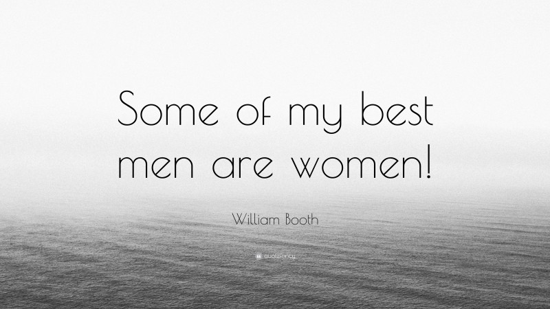 William Booth Quote: “Some of my best men are women!”