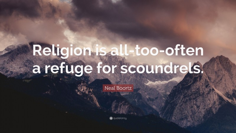 Neal Boortz Quote: “Religion is all-too-often a refuge for scoundrels.”