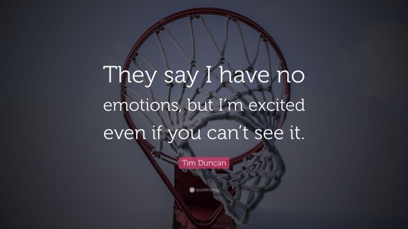 Tim Duncan Quote: “They say I have no emotions, but I’m excited even if you can’t see it.”