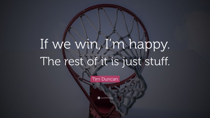 Tim Duncan Quote: “If we win, I’m happy. The rest of it is just stuff.”