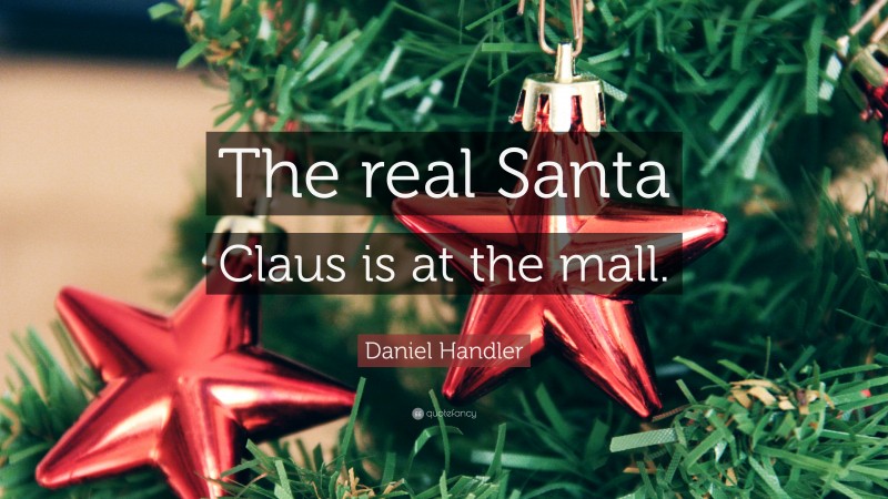 Daniel Handler Quote: “The real Santa Claus is at the mall.”