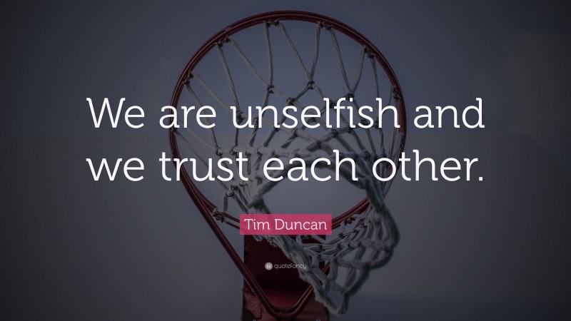 Tim Duncan Quote: “We are unselfish and we trust each other.”