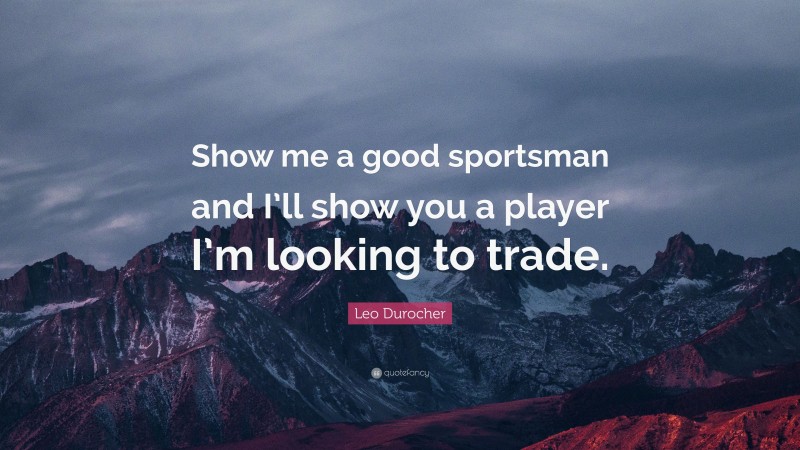 Leo Durocher Quote: “Show me a good sportsman and I’ll show you a player I’m looking to trade.”