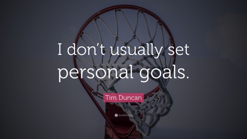 Tim Duncan Quote: “I don’t usually set personal goals.”