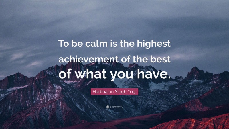 Harbhajan Singh Yogi Quote: “To be calm is the highest achievement of the best of what you have.”