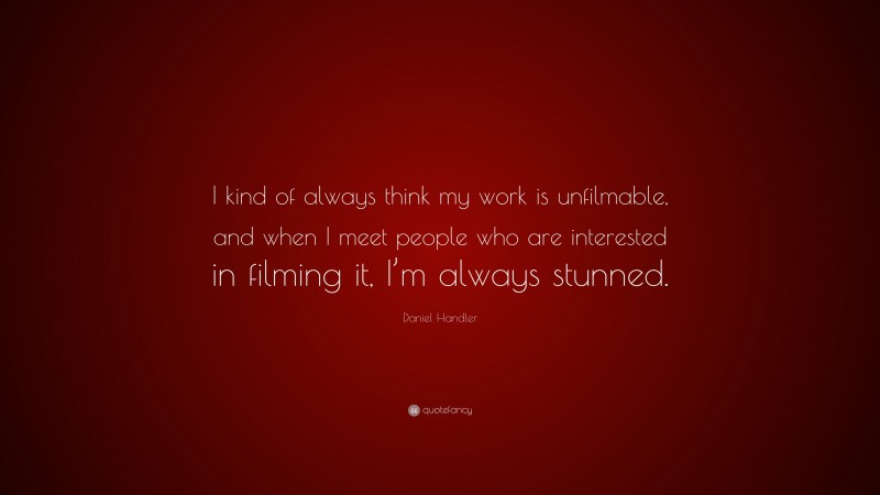 Daniel Handler Quote: “I kind of always think my work is unfilmable, and when I meet people who are interested in filming it, I’m always stunned.”