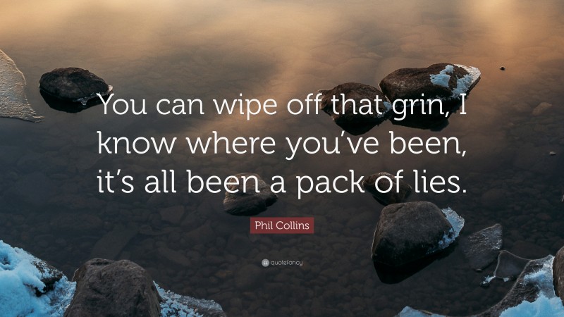 Phil Collins Quote: “You can wipe off that grin, I know where you’ve been, it’s all been a pack of lies.”