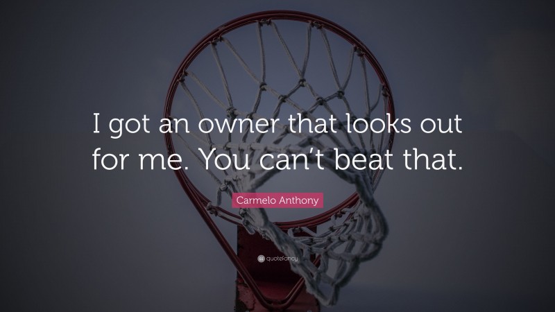 Carmelo Anthony Quote: “I got an owner that looks out for me. You can’t beat that.”