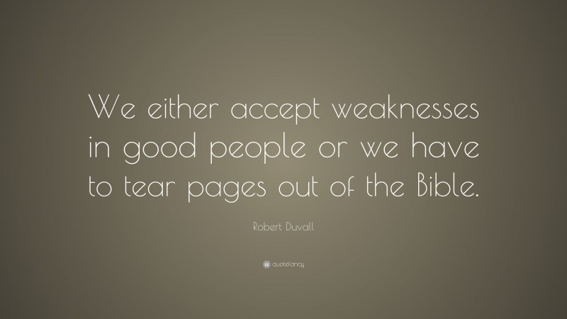 Robert Duvall Quote: “We either accept weaknesses in good people or we have to tear pages out of the Bible.”