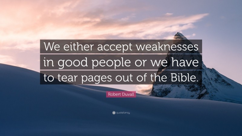 Robert Duvall Quote: “We either accept weaknesses in good people or we have to tear pages out of the Bible.”