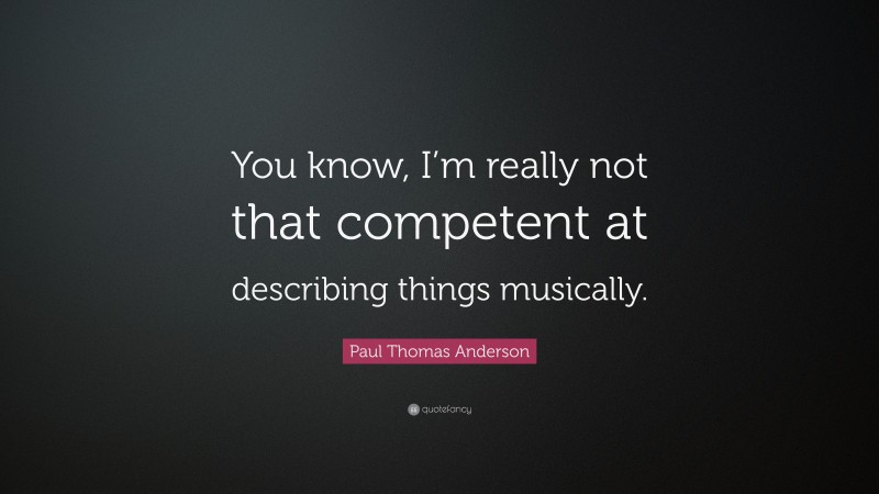 Paul Thomas Anderson Quote: “You know, I’m really not that competent at describing things musically.”