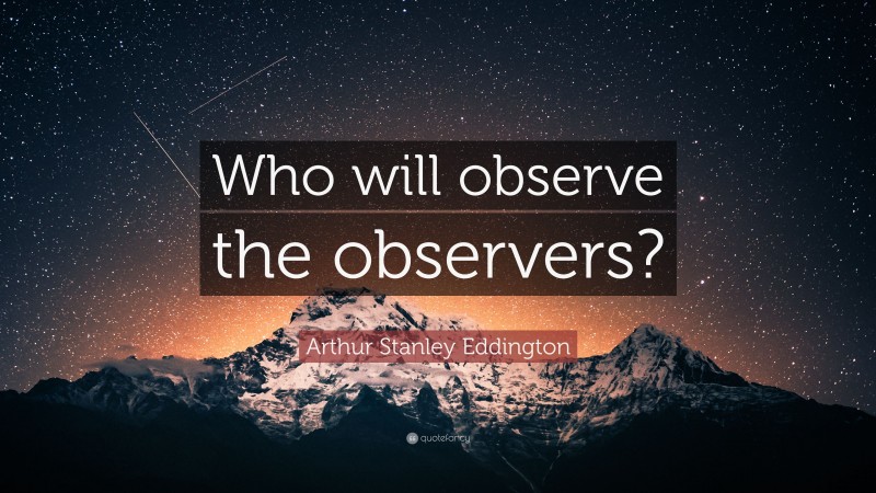 Arthur Stanley Eddington Quote: “Who will observe the observers?”