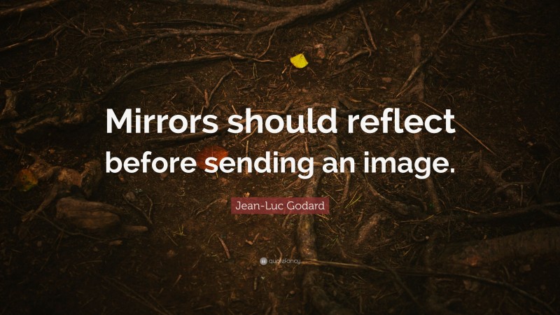 Jean-Luc Godard Quote: “Mirrors should reflect before sending an image.”