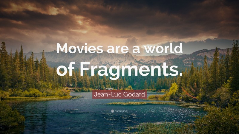 Jean-Luc Godard Quote: “Movies are a world of Fragments.”