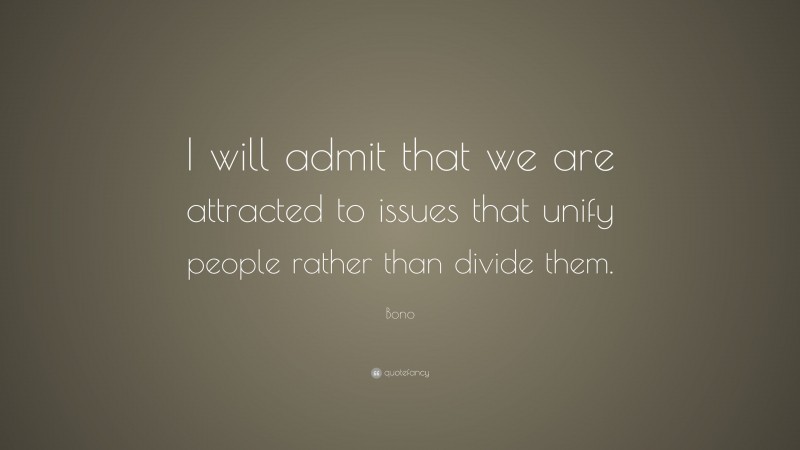 Bono Quote: “I will admit that we are attracted to issues that unify people rather than divide them.”