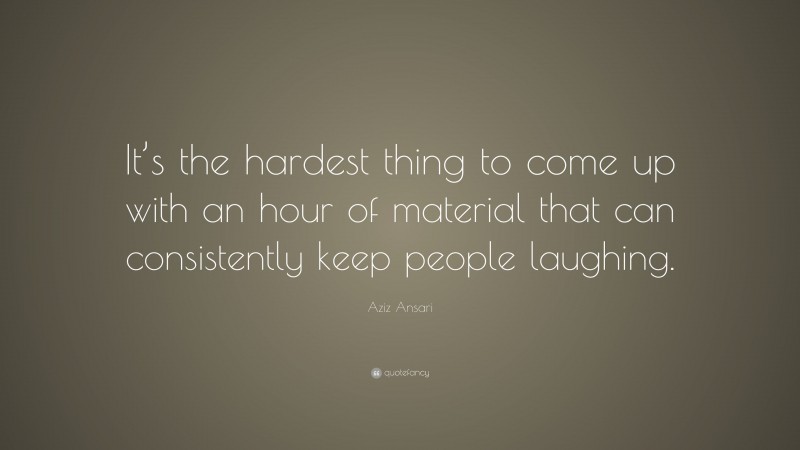 Aziz Ansari Quote: “It’s the hardest thing to come up with an hour of material that can consistently keep people laughing.”