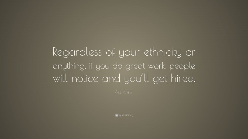 Aziz Ansari Quote: “Regardless of your ethnicity or anything, if you do great work, people will notice and you’ll get hired.”