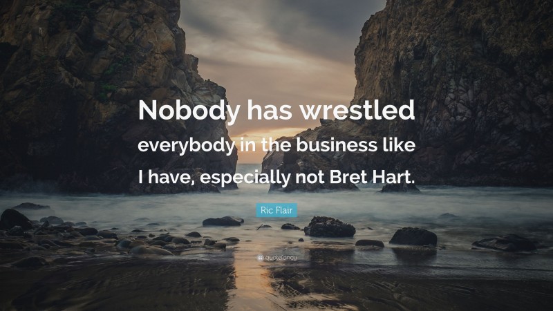 Ric Flair Quote: “Nobody has wrestled everybody in the business like I have, especially not Bret Hart.”