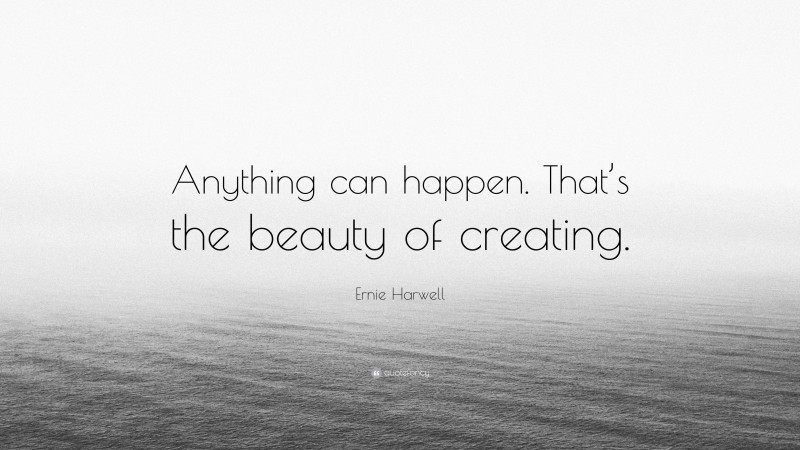Ernie Harwell Quote: “Anything can happen. That’s the beauty of creating.”