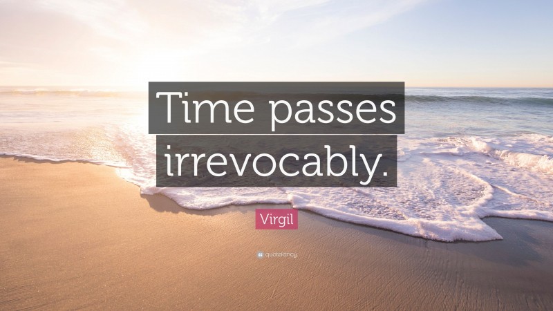 Virgil Quote: “Time passes irrevocably.”