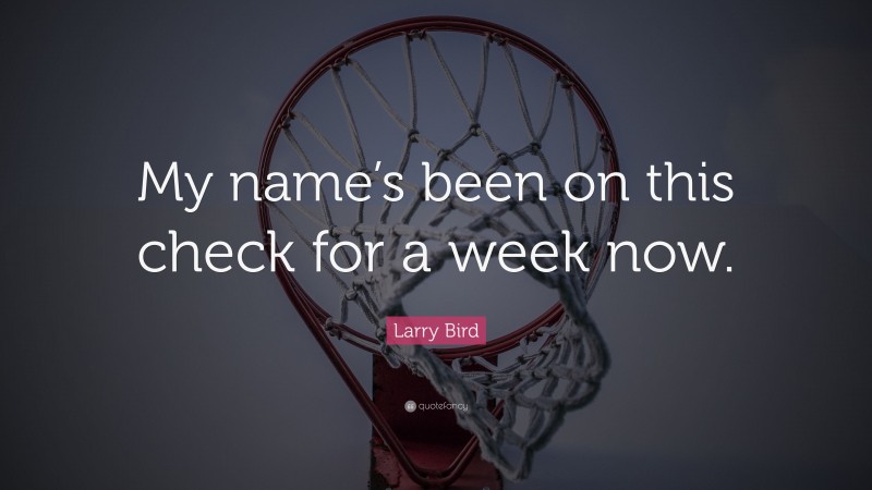 Larry Bird Quote: “My name’s been on this check for a week now.”