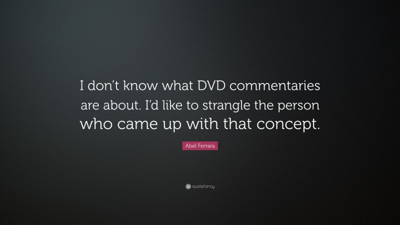 Abel Ferrara Quote: “I don’t know what DVD commentaries are about. I’d like to strangle the person who came up with that concept.”