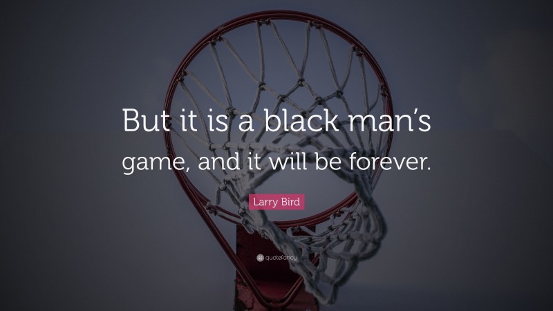 Larry Bird Quote: “But it is a black man’s game, and it will be forever.”